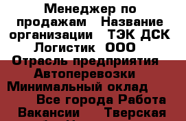Менеджер по продажам › Название организации ­ ТЭК ДСК-Логистик, ООО › Отрасль предприятия ­ Автоперевозки › Минимальный оклад ­ 30 000 - Все города Работа » Вакансии   . Тверская обл.,Нелидово г.